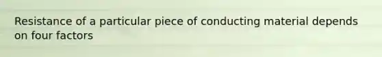 Resistance of a particular piece of conducting material depends on four factors