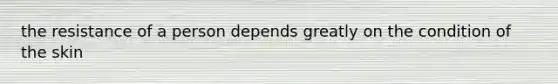 the resistance of a person depends greatly on the condition of the skin
