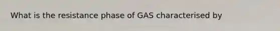 What is the resistance phase of GAS characterised by