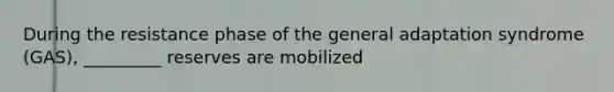 During the resistance phase of the general adaptation syndrome (GAS), _________ reserves are mobilized