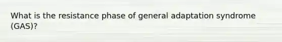 What is the resistance phase of general adaptation syndrome (GAS)?