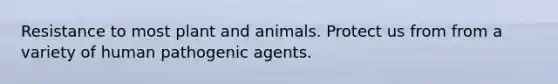 Resistance to most plant and animals. Protect us from from a variety of human pathogenic agents.