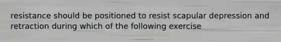 resistance should be positioned to resist scapular depression and retraction during which of the following exercise