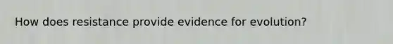 How does resistance provide evidence for evolution?