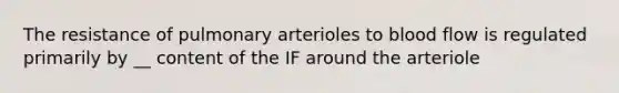 The resistance of pulmonary arterioles to blood flow is regulated primarily by __ content of the IF around the arteriole