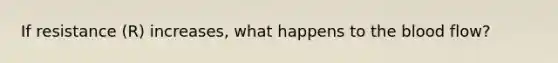 If resistance (R) increases, what happens to the blood flow?