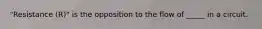 "Resistance (R)" is the opposition to the flow of _____ in a circuit.