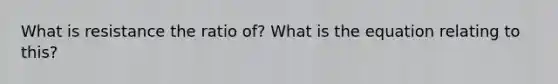 What is resistance the ratio of? What is the equation relating to this?