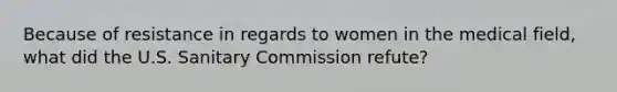 Because of resistance in regards to women in the medical field, what did the U.S. Sanitary Commission refute?