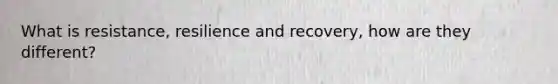 What is resistance, resilience and recovery, how are they different?