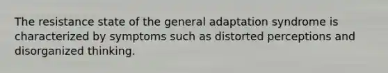 The resistance state of the general adaptation syndrome is characterized by symptoms such as distorted perceptions and disorganized thinking.