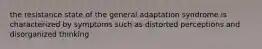 the resistance state of the general adaptation syndrome is characterized by symptoms such as distorted perceptions and disorganized thinking