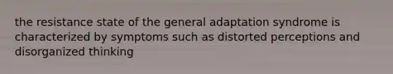 the resistance state of the general adaptation syndrome is characterized by symptoms such as distorted perceptions and disorganized thinking