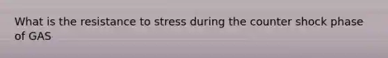 What is the resistance to stress during the counter shock phase of GAS