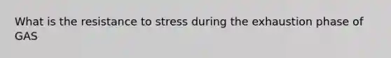 What is the resistance to stress during the exhaustion phase of GAS