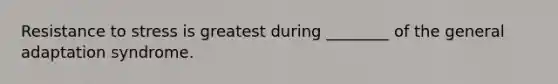 Resistance to stress is greatest during ________ of the general adaptation syndrome.