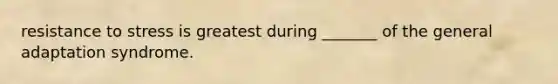 resistance to stress is greatest during _______ of the general adaptation syndrome.
