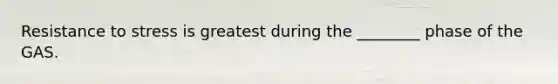 Resistance to stress is greatest during the ________ phase of the GAS.