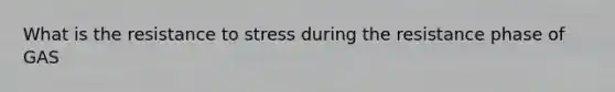 What is the resistance to stress during the resistance phase of GAS