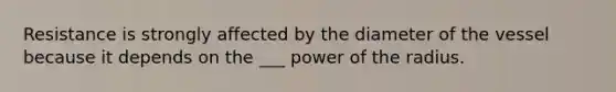 Resistance is strongly affected by the diameter of the vessel because it depends on the ___ power of the radius.