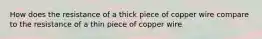 How does the resistance of a thick piece of copper wire compare to the resistance of a thin piece of copper wire