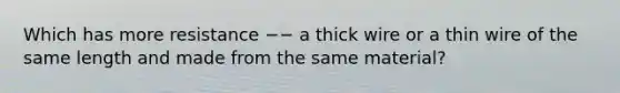 Which has more resistance −− a thick wire or a thin wire of the same length and made from the same material?