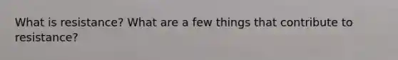 What is resistance? What are a few things that contribute to resistance?