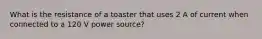 What is the resistance of a toaster that uses 2 A of current when connected to a 120 V power source?