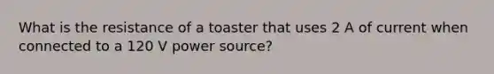 What is the resistance of a toaster that uses 2 A of current when connected to a 120 V power source?