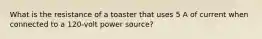 What is the resistance of a toaster that uses 5 A of current when connected to a 120-volt power source?