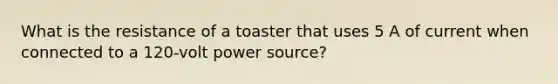 What is the resistance of a toaster that uses 5 A of current when connected to a 120-volt power source?