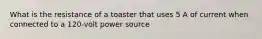 What is the resistance of a toaster that uses 5 A of current when connected to a 120-volt power source