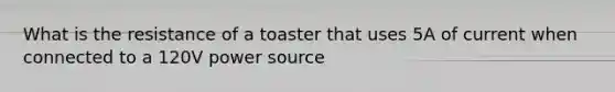 What is the resistance of a toaster that uses 5A of current when connected to a 120V power source