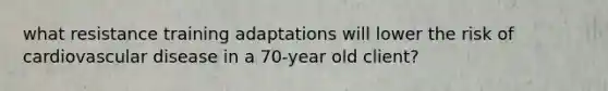 what resistance training adaptations will lower the risk of cardiovascular disease in a 70-year old client?