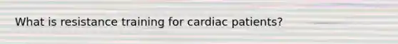 What is resistance training for cardiac patients?