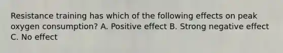 Resistance training has which of the following effects on peak oxygen consumption? A. Positive effect B. Strong negative effect C. No effect