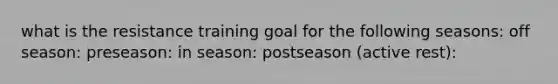 what is the resistance training goal for the following seasons: off season: preseason: in season: postseason (active rest):