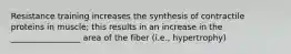 Resistance training increases the synthesis of contractile proteins in muscle; this results in an increase in the _________________ area of the fiber (i.e., hypertrophy)