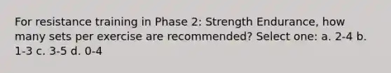 For resistance training in Phase 2: Strength Endurance, how many sets per exercise are recommended? Select one: a. 2-4 b. 1-3 c. 3-5 d. 0-4