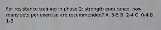 For resistance training in phase 2: strength endurance, how many sets per exercise are recommended? A. 3-5 B. 2-4 C. 0-4 D. 1-3