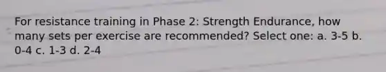 For resistance training in Phase 2: Strength Endurance, how many sets per exercise are recommended? Select one: a. 3-5 b. 0-4 c. 1-3 d. 2-4