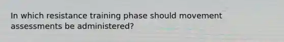 In which resistance training phase should movement assessments be administered?