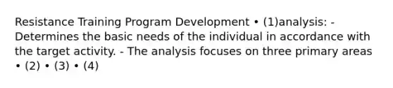 Resistance Training Program Development • (1)analysis: - Determines the basic needs of the individual in accordance with the target activity. - The analysis focuses on three primary areas • (2) • (3) • (4)