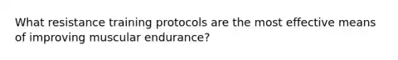 What resistance training protocols are the most effective means of improving muscular endurance?
