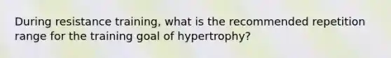 During resistance training, what is the recommended repetition range for the training goal of hypertrophy?