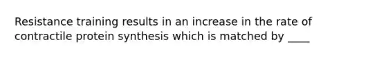 Resistance training results in an increase in the rate of contractile protein synthesis which is matched by ____