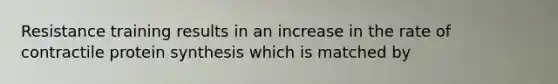 Resistance training results in an increase in the rate of contractile <a href='https://www.questionai.com/knowledge/kVyphSdCnD-protein-synthesis' class='anchor-knowledge'>protein synthesis</a> which is matched by