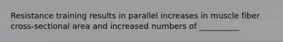 Resistance training results in parallel increases in muscle fiber cross-sectional area and increased numbers of __________