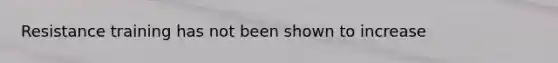 Resistance training has not been shown to increase