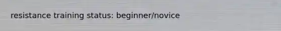 resistance training status: beginner/novice